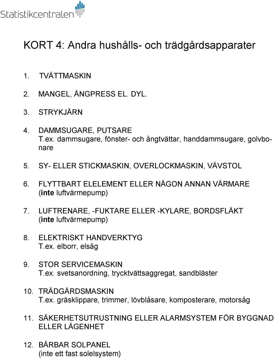 FLYTTBART ELELEMENT ELLER NÅGON ANNAN VÄRMARE (inte luftvärmepump) 7. LUFTRENARE, -FUKTARE ELLER -KYLARE, BORDSFLÄKT (inte luftvärmepump) 8. ELEKTRISKT HANDVERKTYG T.ex.
