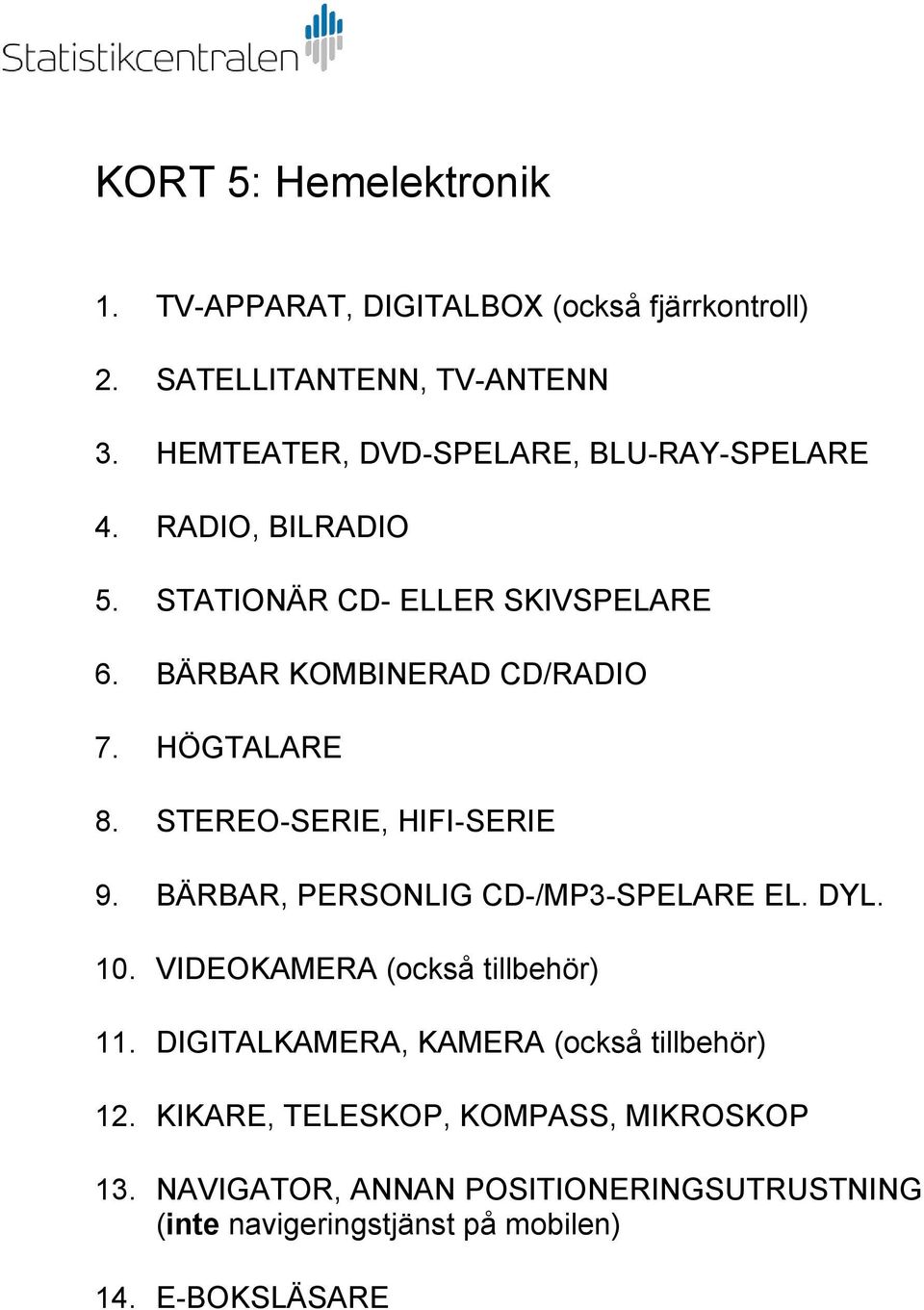 HÖGTALARE 8. STEREO-SERIE, HIFI-SERIE 9. BÄRBAR, PERSONLIG CD-/MP3-SPELARE EL. DYL. 10. VIDEOKAMERA (också tillbehör) 11.