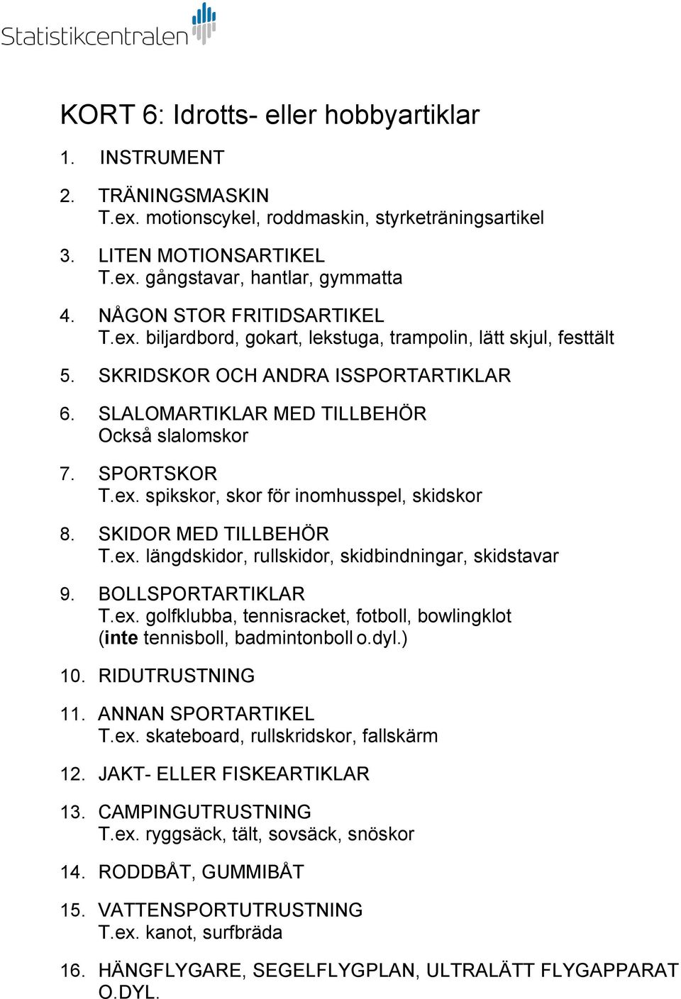 ex. spikskor, skor för inomhusspel, skidskor 8. SKIDOR MED TILLBEHÖR T.ex. längdskidor, rullskidor, skidbindningar, skidstavar 9. BOLLSPORTARTIKLAR T.ex. golfklubba, tennisracket, fotboll, bowlingklot (inte tennisboll, badmintonboll o.