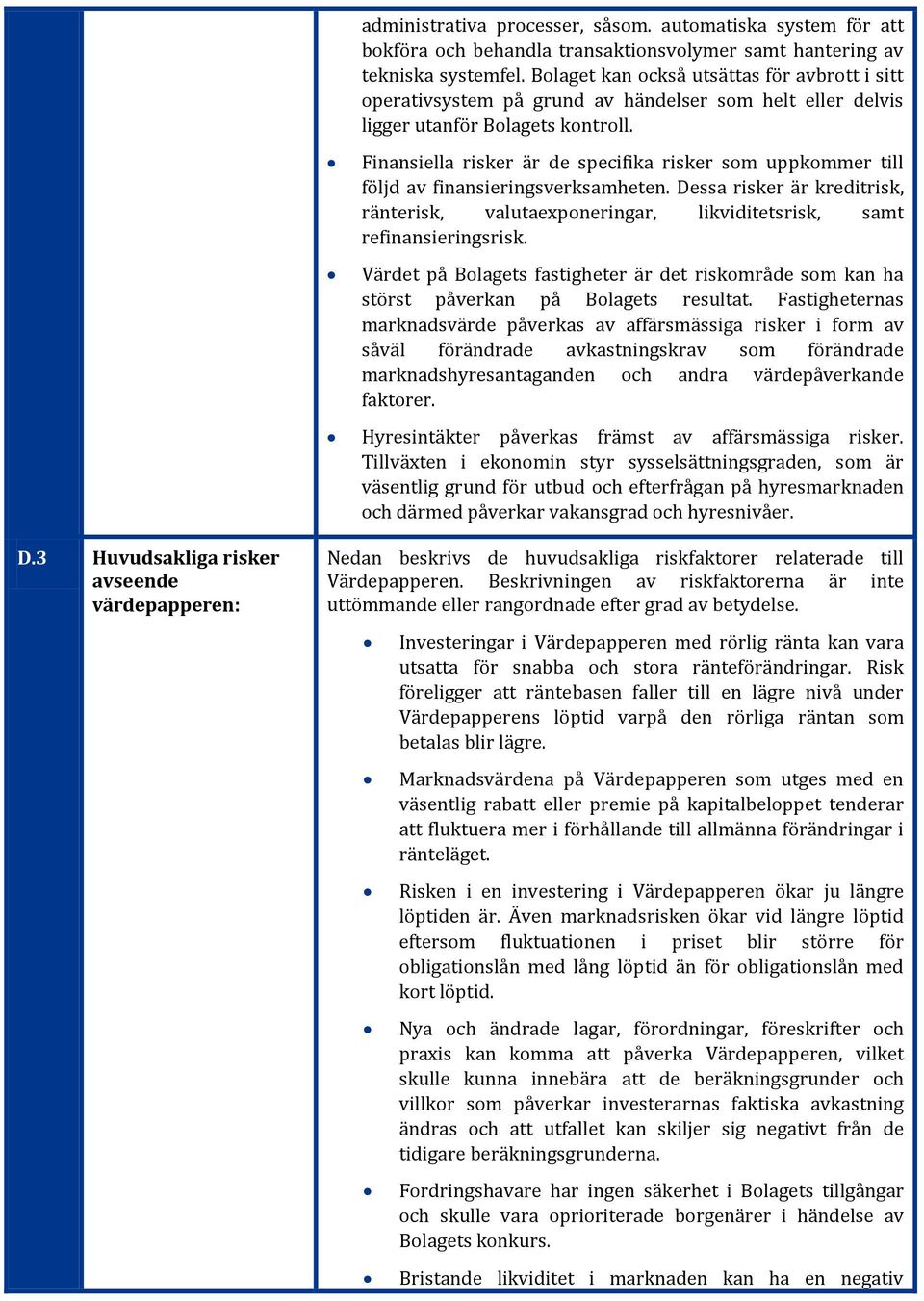 Finansiella risker är de specifika risker som uppkommer till följd av finansieringsverksamheten. Dessa risker är kreditrisk, ränterisk, valutaexponeringar, likviditetsrisk, samt refinansieringsrisk.