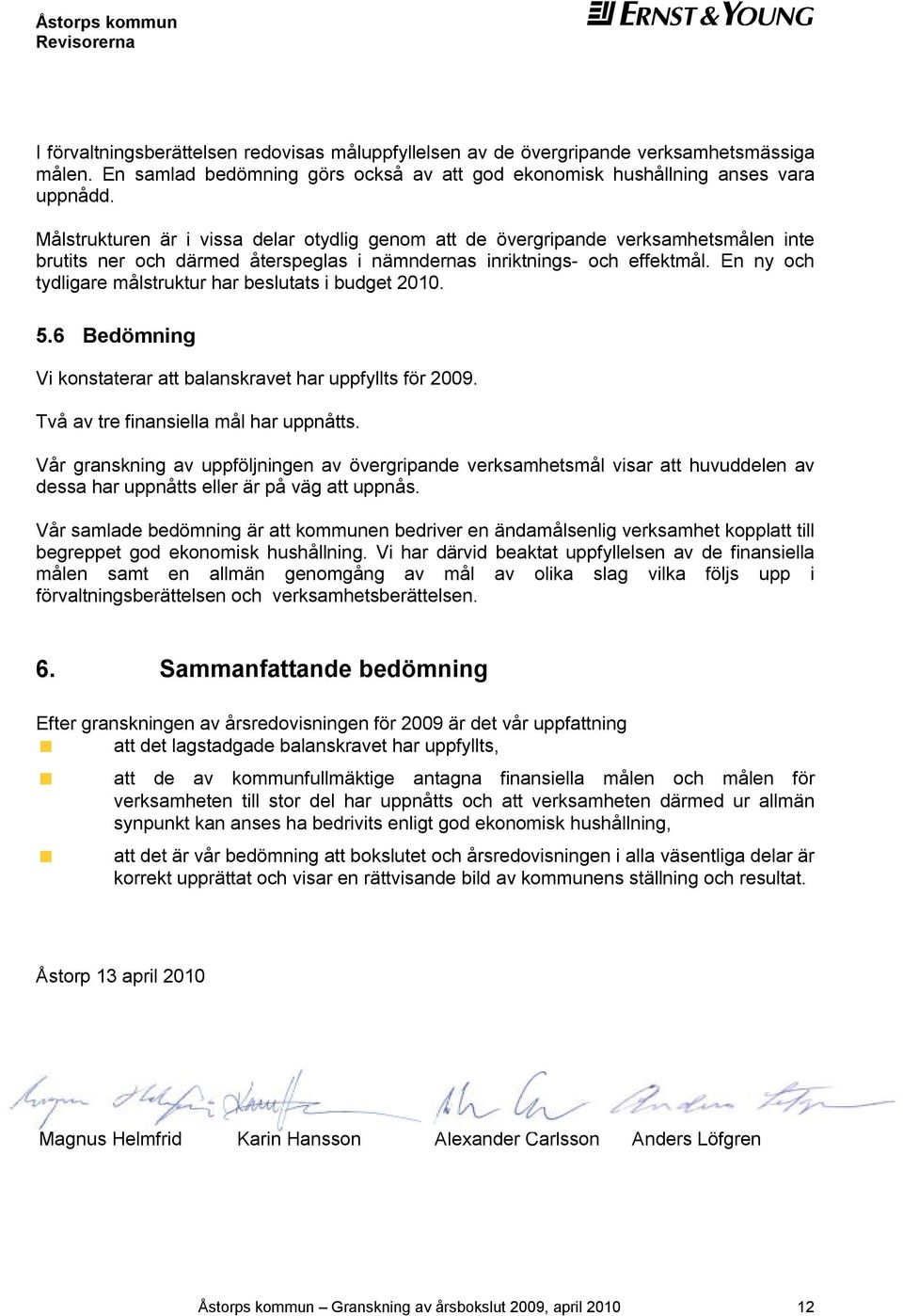 En ny och tydligare målstruktur har beslutats i budget 2010. 5.6 Bedömning Vi konstaterar att balanskravet har uppfyllts för 2009. Två av tre finansiella mål har uppnåtts.