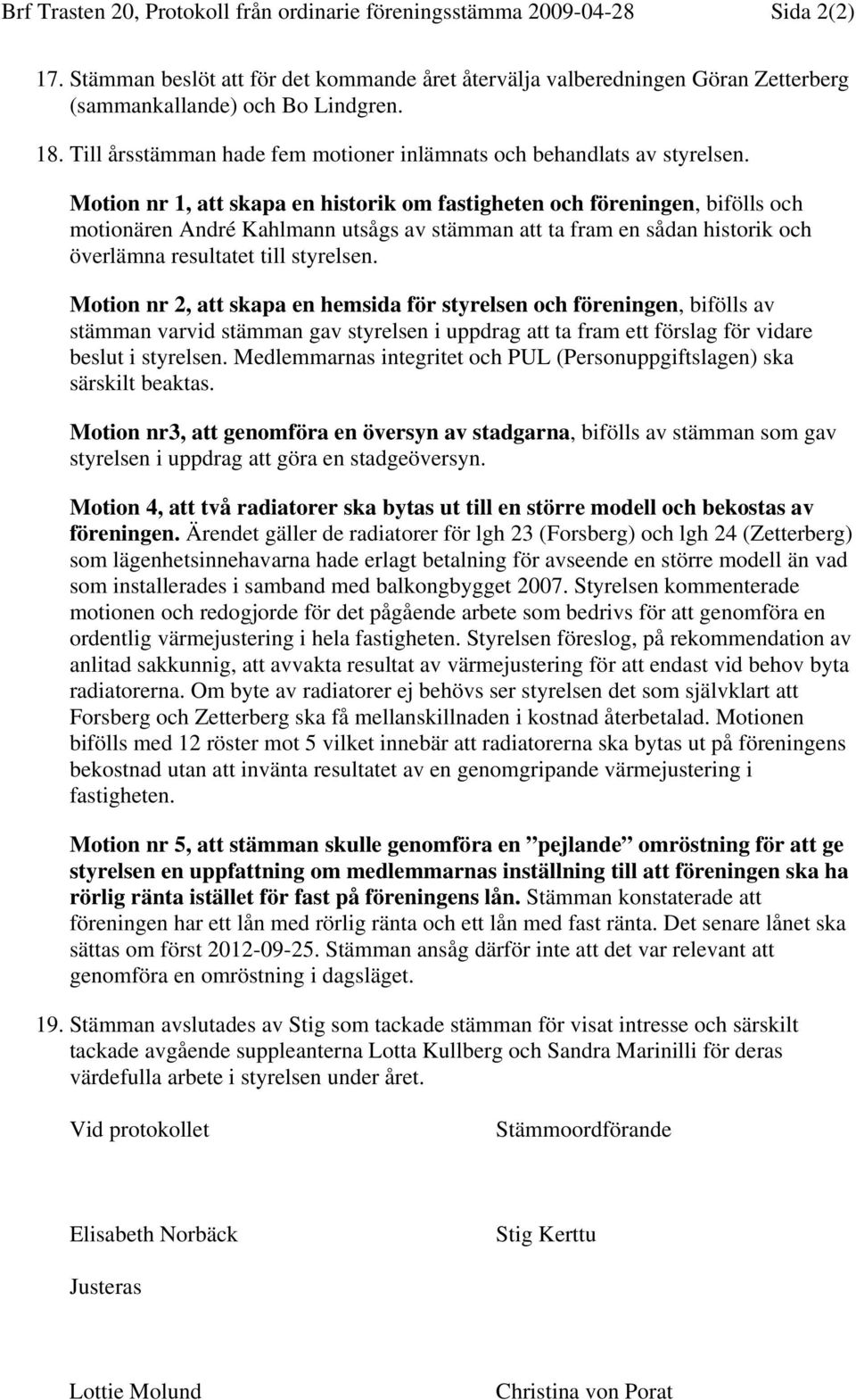 Motion nr 1, att skapa en historik om fastigheten och föreningen, bifölls och motionären André Kahlmann utsågs av stämman att ta fram en sådan historik och överlämna resultatet till styrelsen.