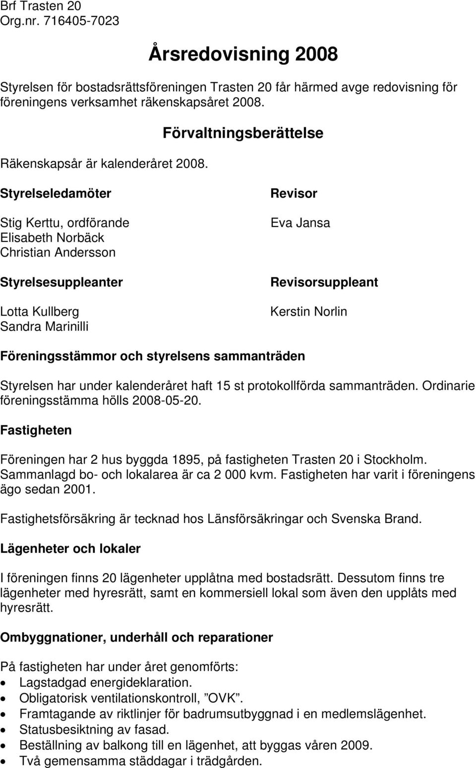 Förvaltningsberättelse Styrelseledamöter Stig Kerttu, ordförande Elisabeth Norbäck Christian Andersson Styrelsesuppleanter Lotta Kullberg Sandra Marinilli Revisor Eva Jansa Revisorsuppleant Kerstin