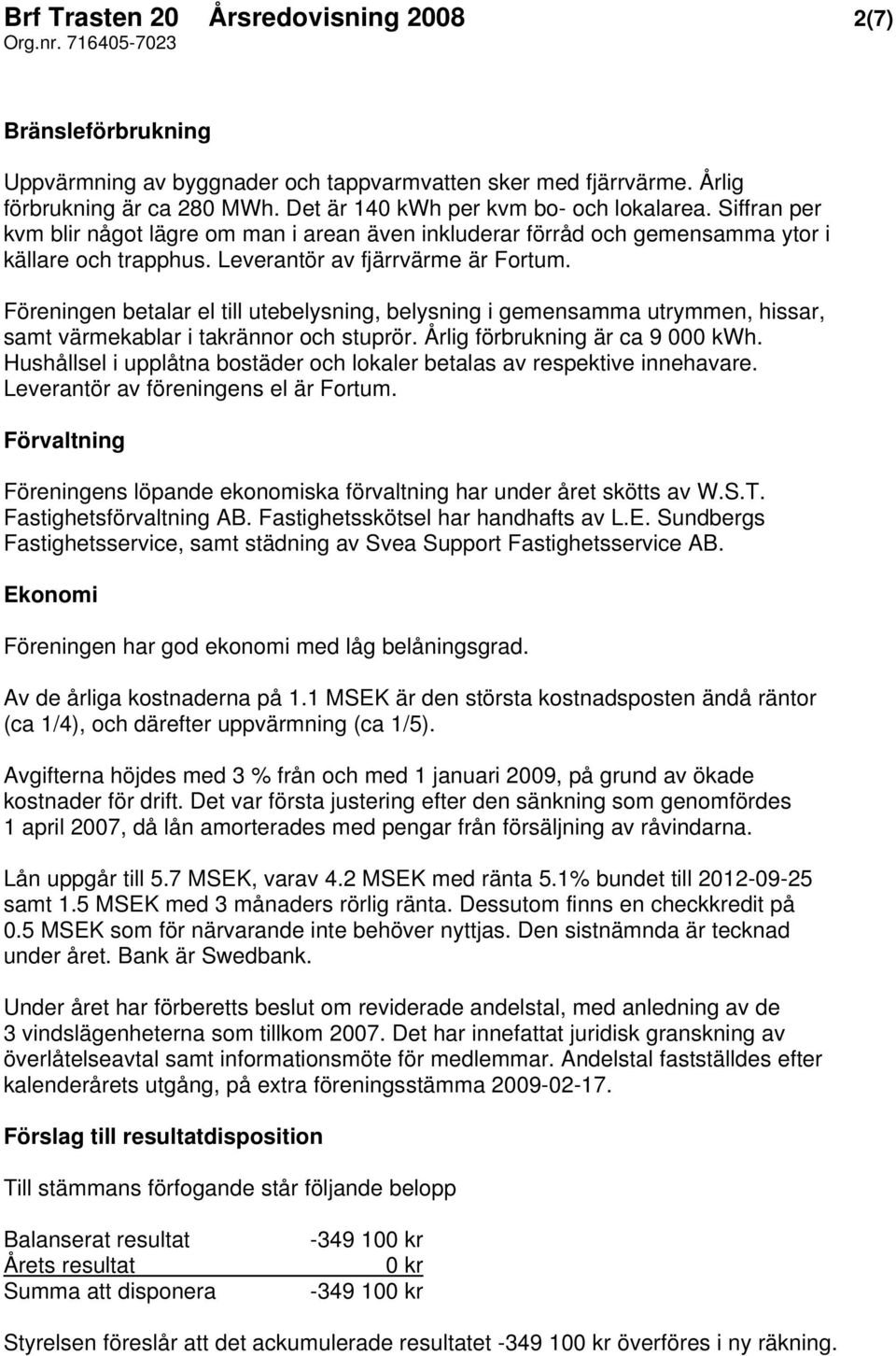 Föreningen betalar el till utebelysning, belysning i gemensamma utrymmen, hissar, samt värmekablar i takrännor och stuprör. Årlig förbrukning är ca 9 000 kwh.