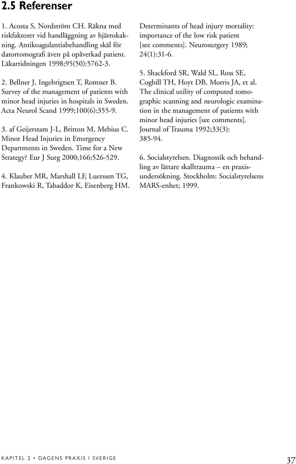 af Geijerstam J-L, Britton M, Mebius C. Minor Head Injuries in Emergency Departments in Sweden. Time for a New Strategy? Eur J Surg 2000;166:526-529. 4.