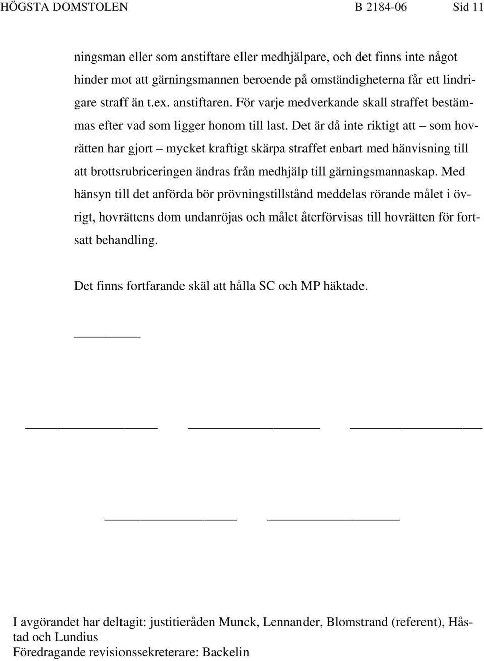 Det är då inte riktigt att som hovrätten har gjort mycket kraftigt skärpa straffet enbart med hänvisning till att brottsrubriceringen ändras från medhjälp till gärningsmannaskap.