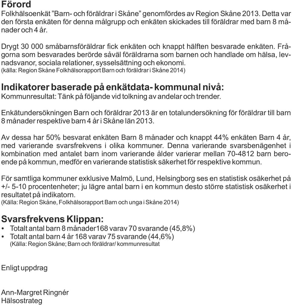 Frågorna som besvarades berörde såväl föräldrarna som barnen och handlade om hälsa, levnadsvanor, sociala relationer, sysselsättning och ekonomi.