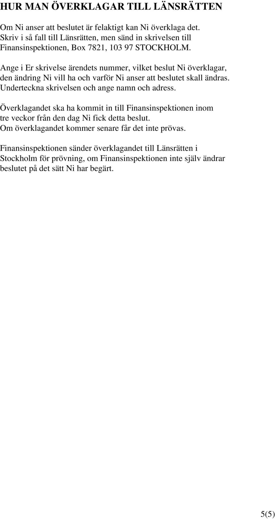 Ange i Er skrivelse ärendets nummer, vilket beslut Ni överklagar, den ändring Ni vill ha och varför Ni anser att beslutet skall ändras.