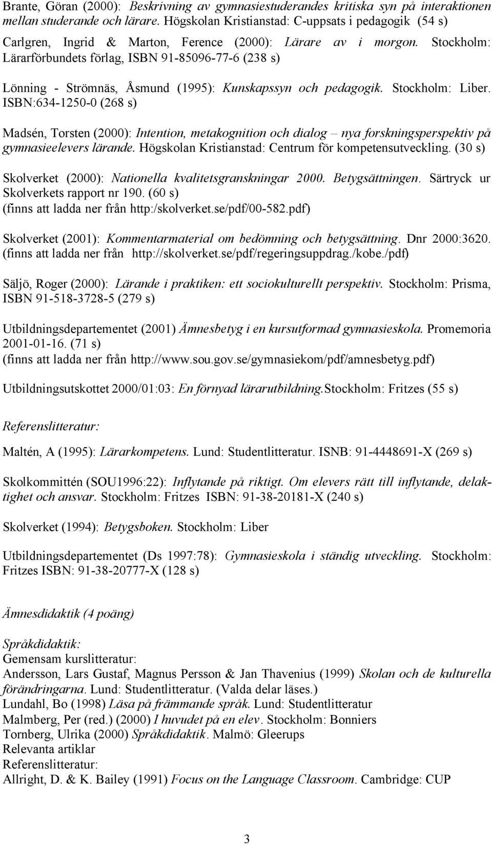 Stockholm: Lärarförbundets förlag, ISBN 91-85096-77-6 (238 s) Lönning - Strömnäs, Åsmund (1995): Kunskapssyn och pedagogik. Stockholm: Liber.