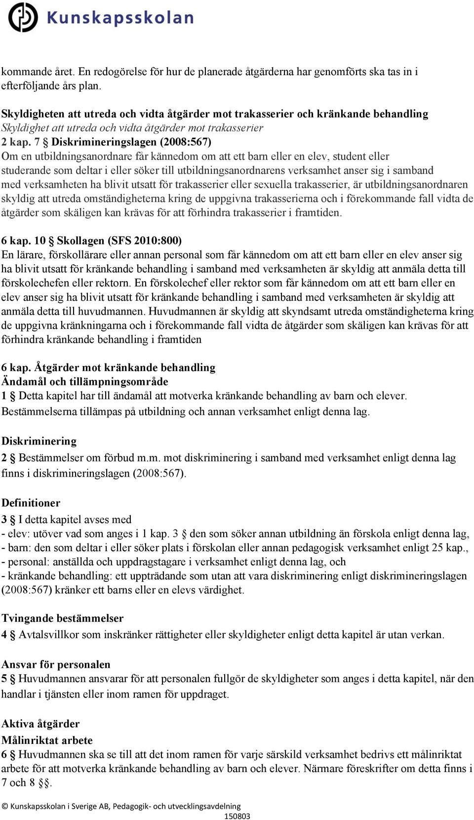 7 Diskrimineringslagen (2008:567) Om en utbildningsanordnare får kännedom om att ett barn eller en elev, student eller studerande som deltar i eller söker till utbildningsanordnarens verksamhet anser