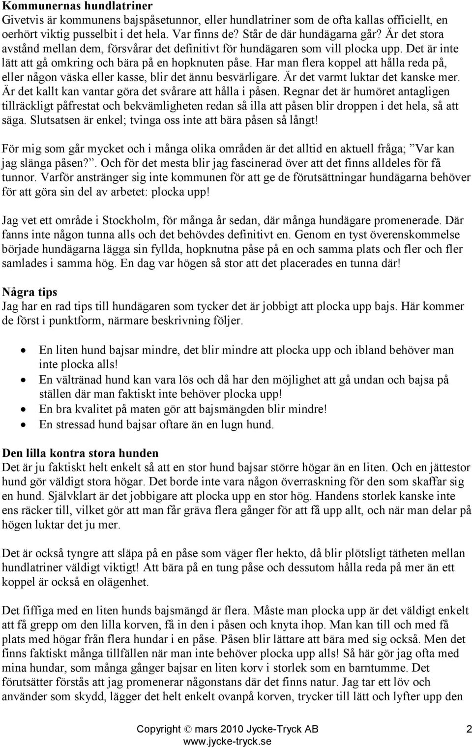Har man flera koppel att hålla reda på, eller någon väska eller kasse, blir det ännu besvärligare. Är det varmt luktar det kanske mer. Är det kallt kan vantar göra det svårare att hålla i påsen.