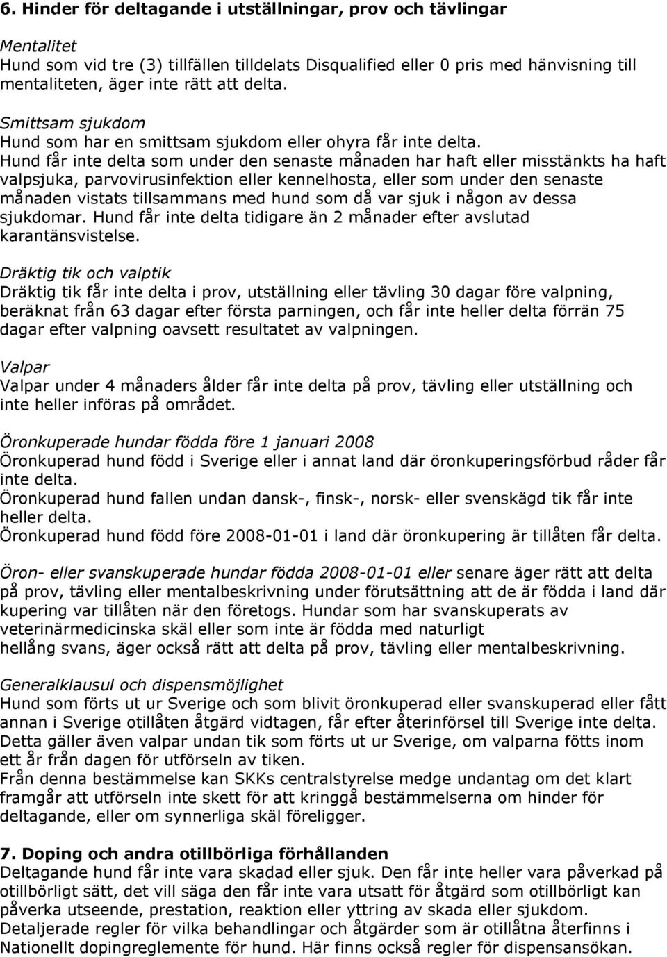 Hund får inte delta som under den senaste månaden har haft eller misstänkts ha haft valpsjuka, parvovirusinfektion eller kennelhosta, eller som under den senaste månaden vistats tillsammans med hund