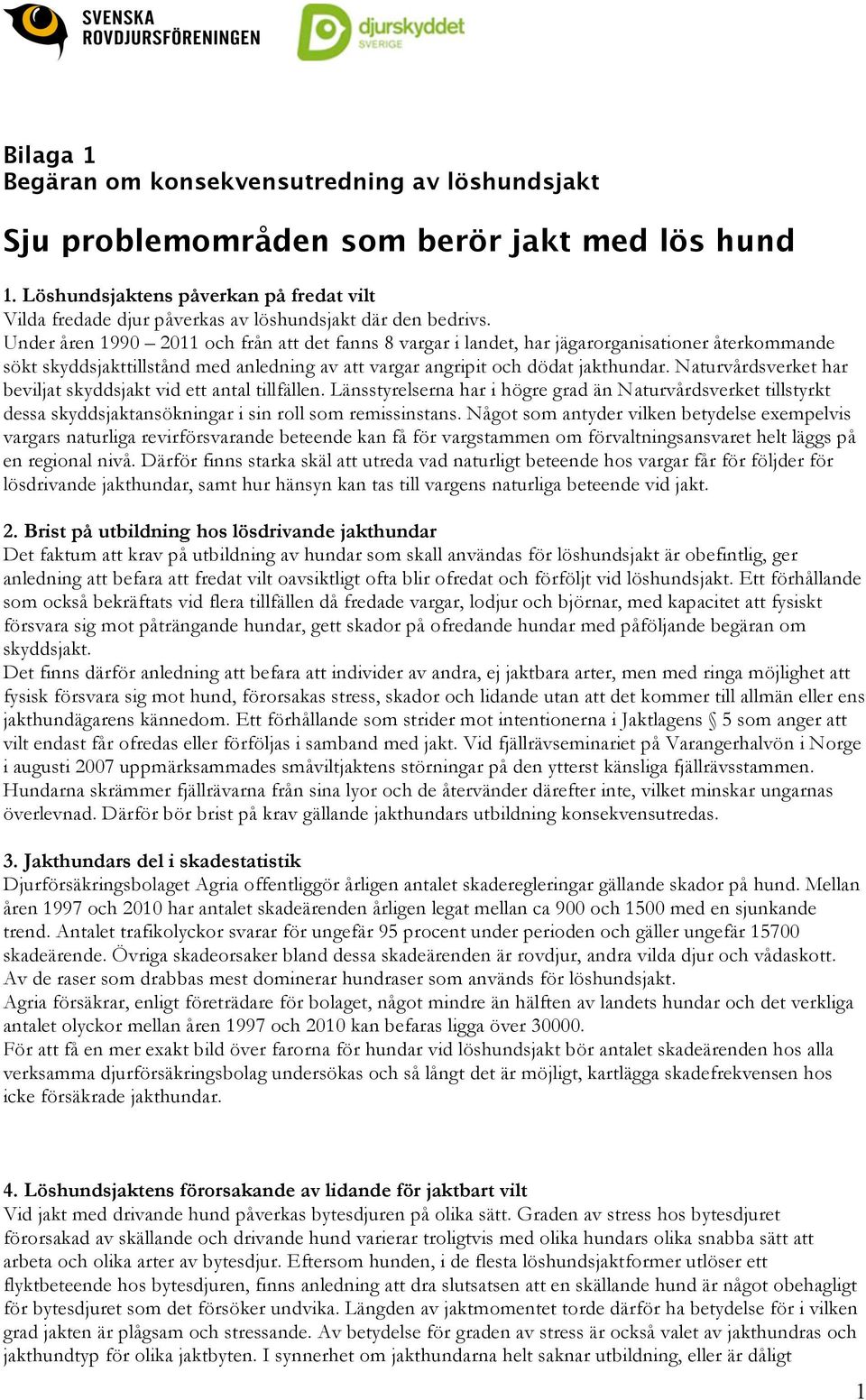 Under åren 1990 2011 och från att det fanns 8 vargar i landet, har jägarorganisationer återkommande sökt skyddsjakttillstånd med anledning av att vargar angripit och dödat jakthundar.