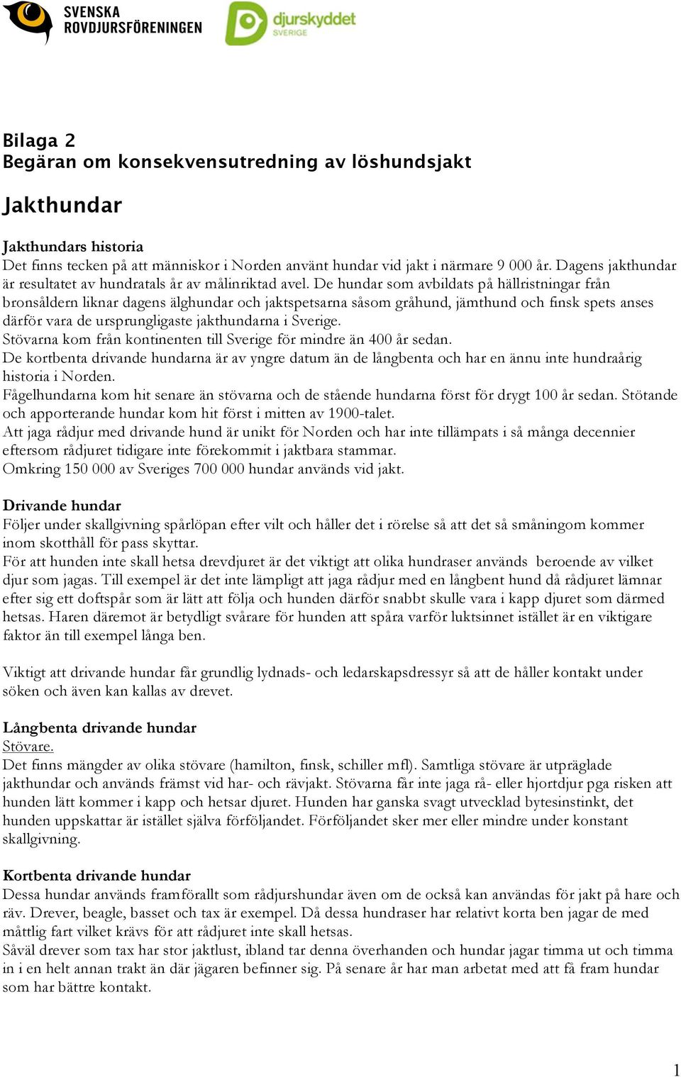 De hundar som avbildats på hällristningar från bronsåldern liknar dagens älghundar och jaktspetsarna såsom gråhund, jämthund och finsk spets anses därför vara de ursprungligaste jakthundarna i