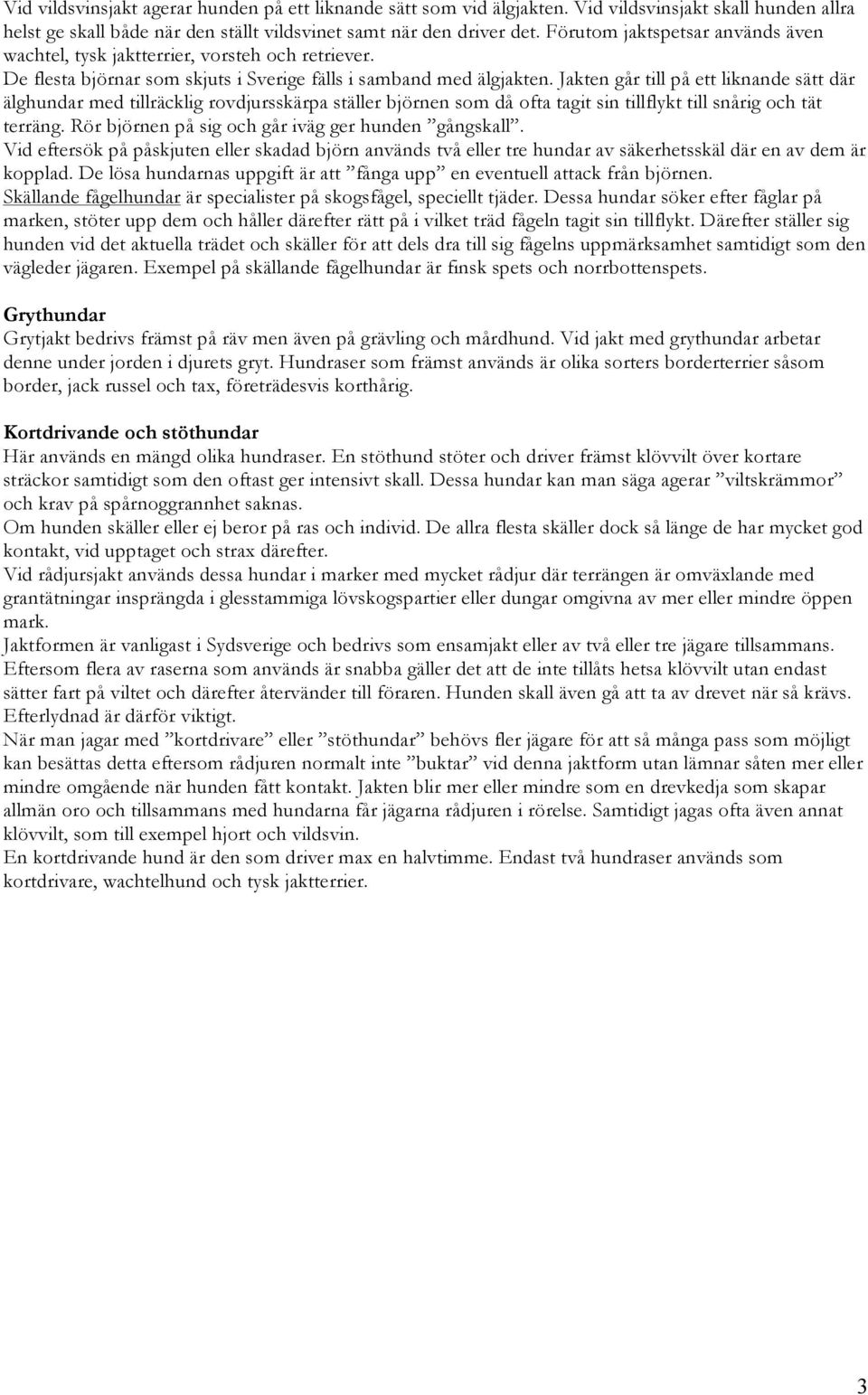 Jakten går till på ett liknande sätt där älghundar med tillräcklig rovdjursskärpa ställer björnen som då ofta tagit sin tillflykt till snårig och tät terräng.