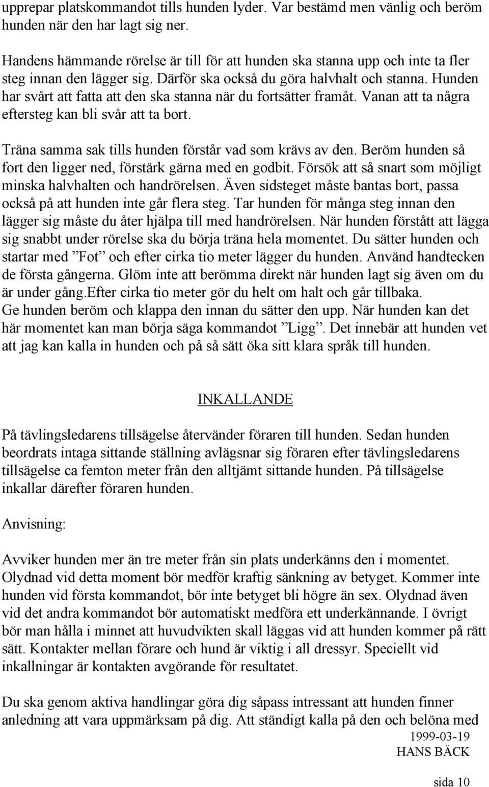 Hunden har svårt att fatta att den ska stanna när du fortsätter framåt. Vanan att ta några eftersteg kan bli svår att ta bort. Träna samma sak tills hunden förstår vad som krävs av den.