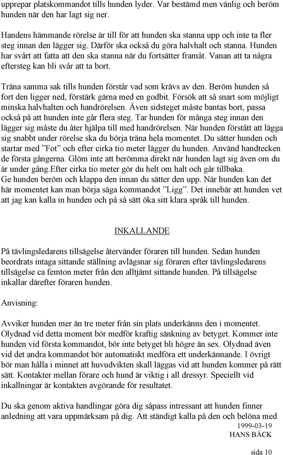 Hunden har svårt att fatta att den ska stanna när du fortsätter framåt. Vanan att ta några eftersteg kan bli svår att ta bort. Träna samma sak tills hunden förstår vad som krävs av den.