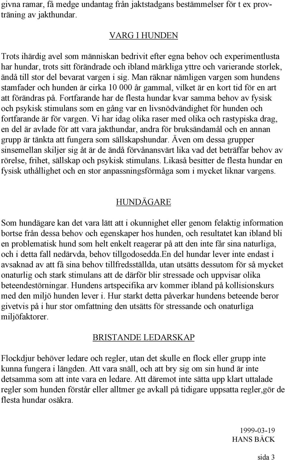 bevarat vargen i sig. Man räknar nämligen vargen som hundens stamfader och hunden är cirka 10 000 år gammal, vilket är en kort tid för en art att förändras på.