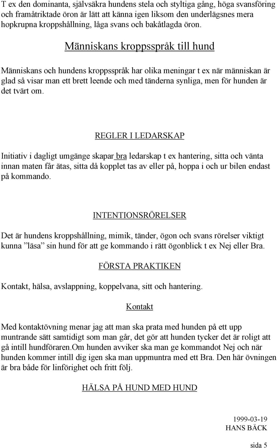 Människans kroppsspråk till hund Människans och hundens kroppsspråk har olika meningar t ex när människan är glad så visar man ett brett leende och med tänderna synliga, men för hunden är det tvärt