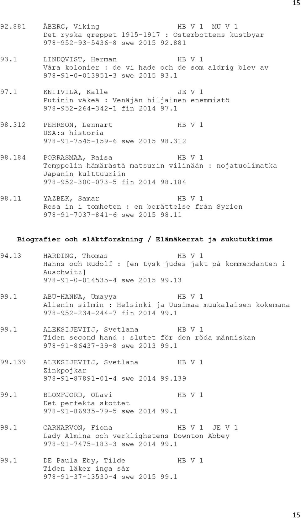 1 KNIIVILÄ, Kalle JE V 1 Putinin väkeä : Venäjän hiljainen enemmistö 978-952-264-342-1 fin 2014 97.1 98.312 PEHRSON, Lennart HB V 1 USA:s historia 978-91-7545-159-6 swe 2015 98.312 98.