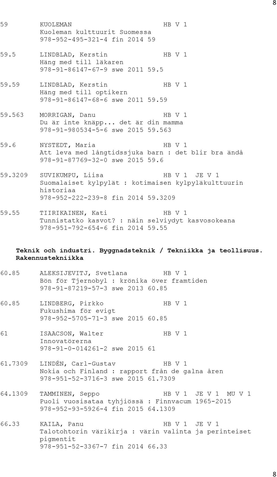 6 NYSTEDT, Maria HB V 1 Att leva med långtidssjuka barn : det blir bra ändå 978-91-87769-32-0 swe 2015 59.6 59.