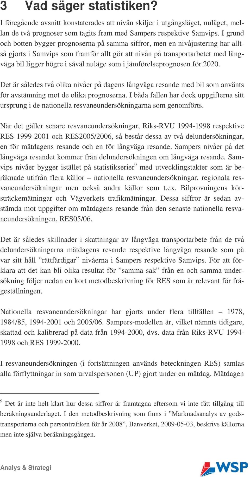 nuläge som i jämförelseprognosen för 2020. Det är således två olika nivåer på dagens långväga resande med bil som använts för avstämning mot de olika prognoserna.