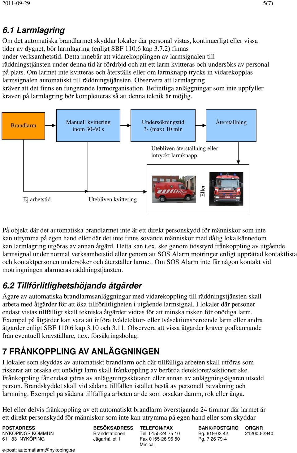 Om larmet inte kvitteras och återställs eller om larmknapp trycks in vidarekopplas larmsignalen automatiskt till räddningstjänsten.