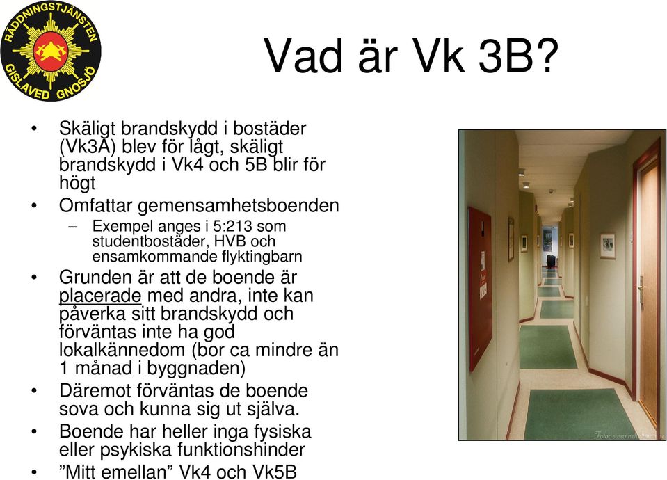 kan påverka sitt brandskydd och förväntas inte ha god lokalkännedom (bor ca mindre än 1 månad i byggnaden) Däremot förväntas de