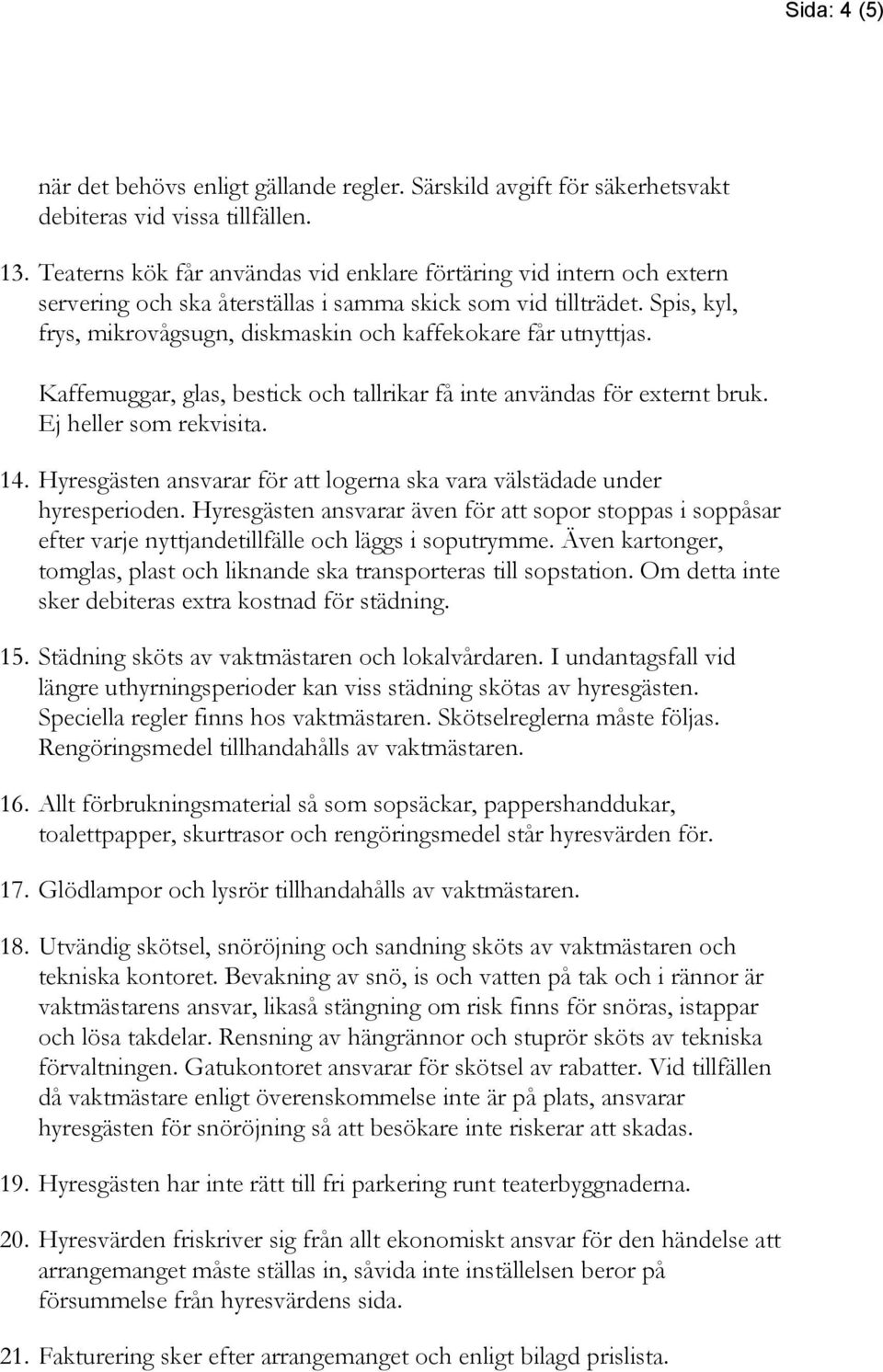 Spis, kyl, frys, mikrovågsugn, diskmaskin och kaffekokare får utnyttjas. Kaffemuggar, glas, bestick och tallrikar få inte användas för externt bruk. Ej heller som rekvisita. 14.