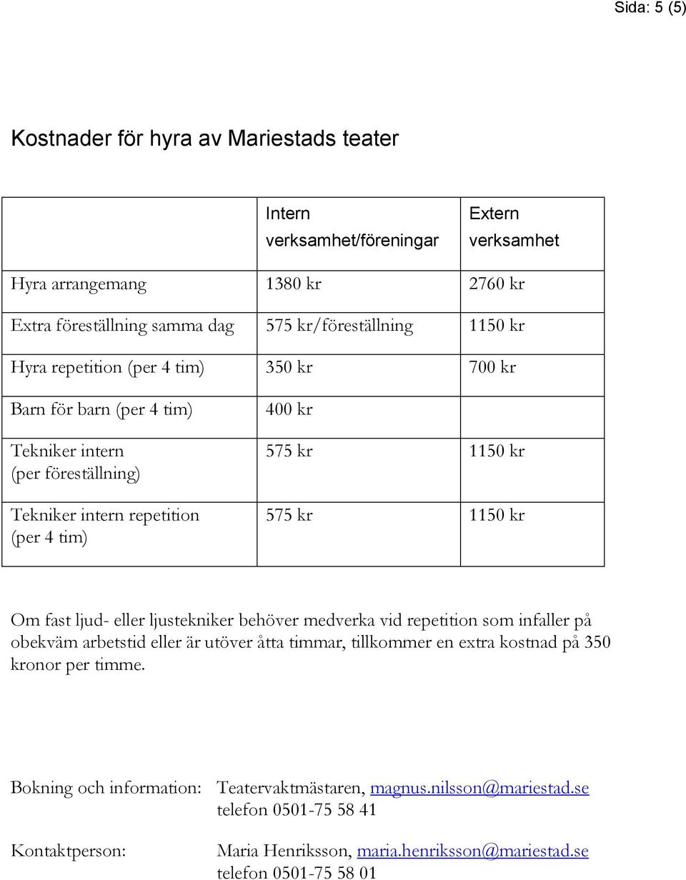 1150 kr Om fast ljud- eller ljustekniker behöver medverka vid repetition som infaller på obekväm arbetstid eller är utöver åtta timmar, tillkommer en extra kostnad på 350 kronor per