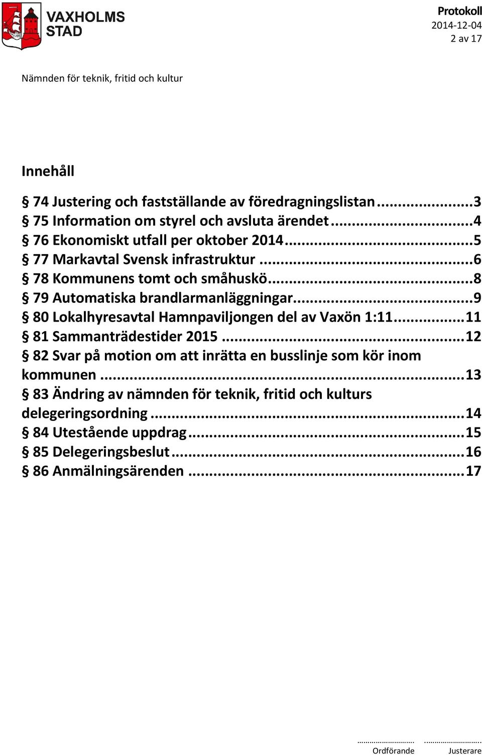 .. 8 79 Automatiska brandlarmanläggningar... 9 80 Lokalhyresavtal Hamnpaviljongen del av Vaxön 1:11... 11 81 Sammanträdestider 2015.
