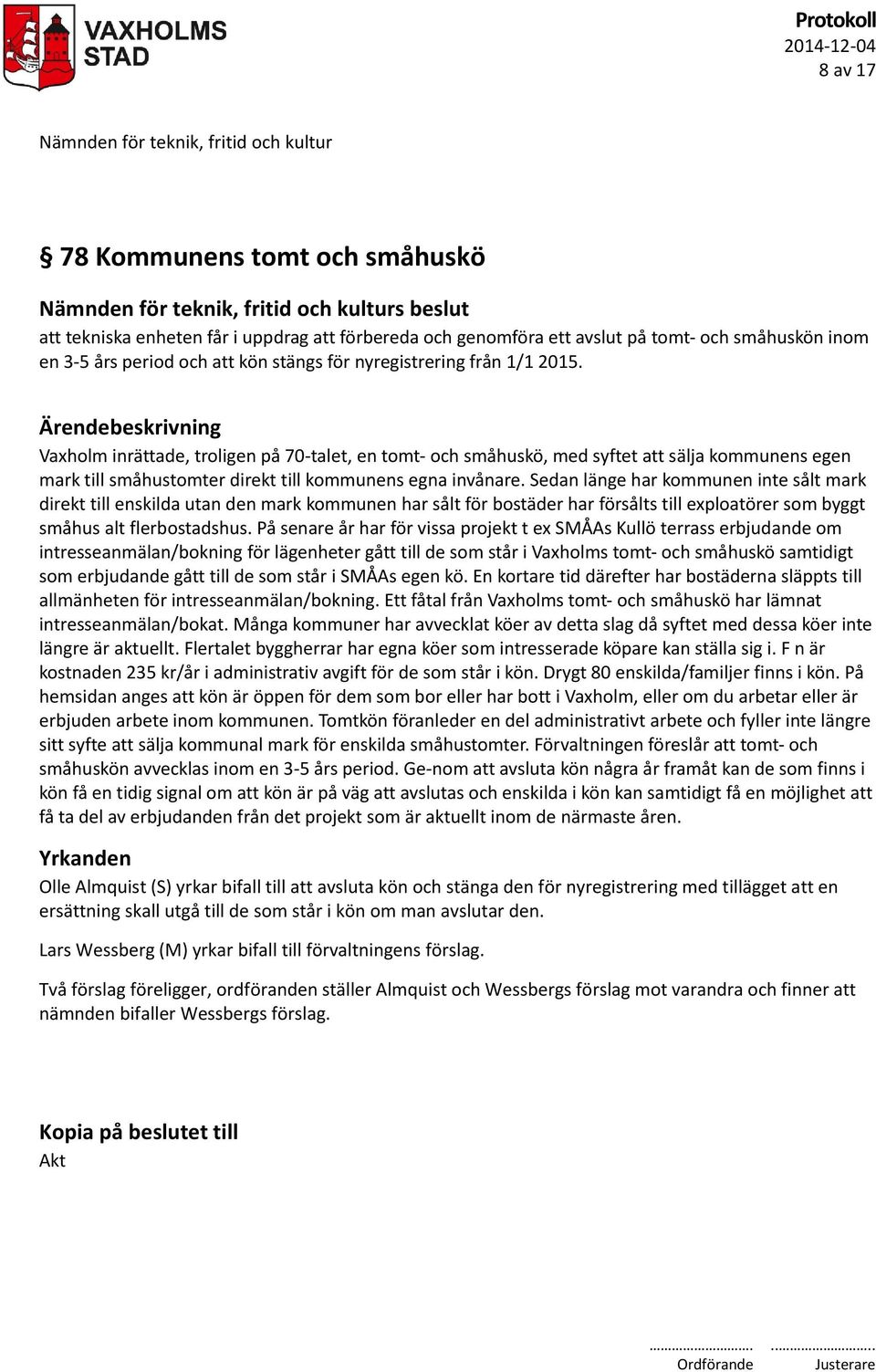 Sedan länge har kommunen inte sålt mark direkt till enskilda utan den mark kommunen har sålt för bostäder har försålts till exploatörer som byggt småhus alt flerbostadshus.