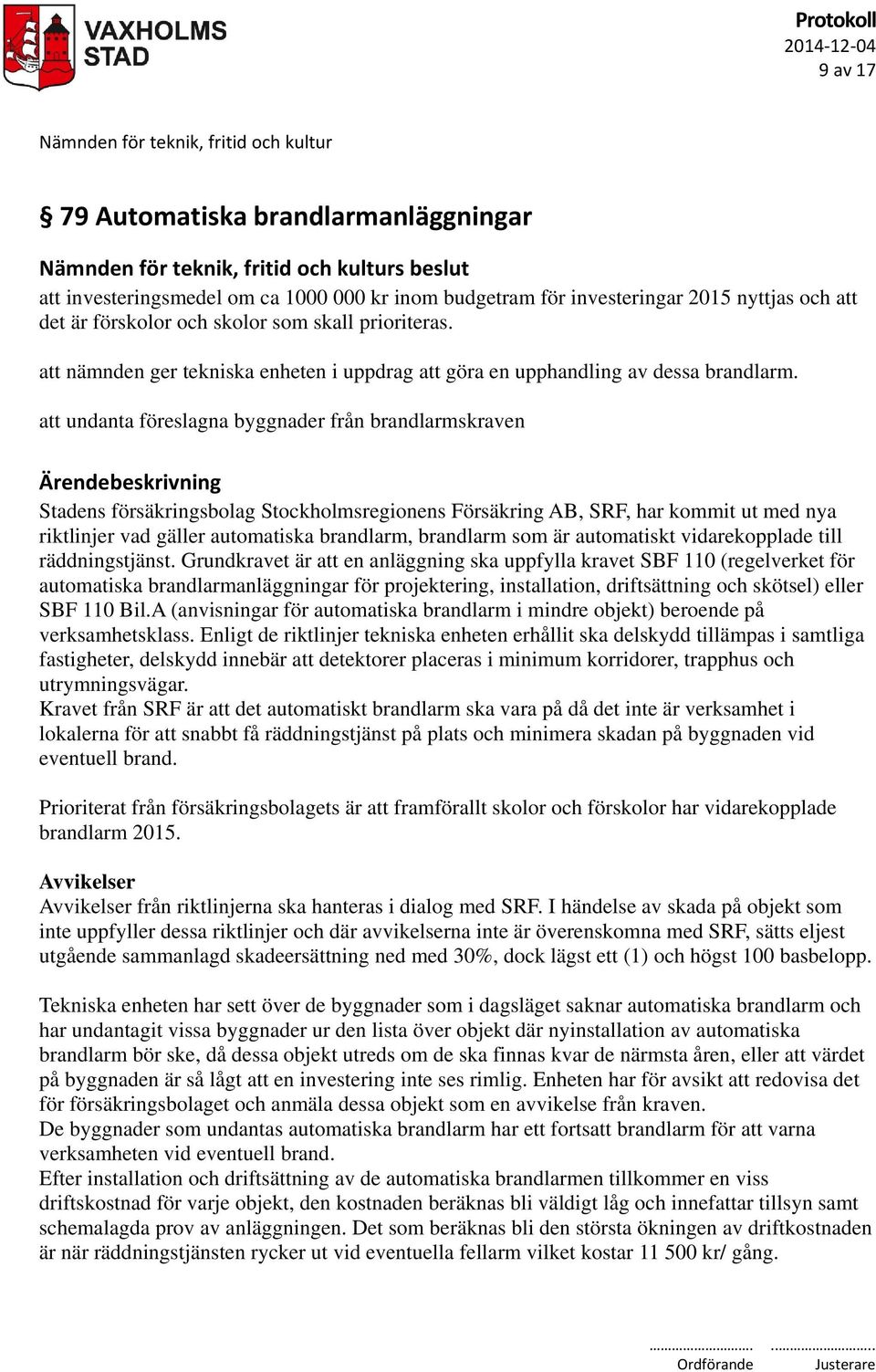 att undanta föreslagna byggnader från brandlarmskraven Stadens försäkringsbolag Stockholmsregionens Försäkring AB, SRF, har kommit ut med nya riktlinjer vad gäller automatiska brandlarm, brandlarm