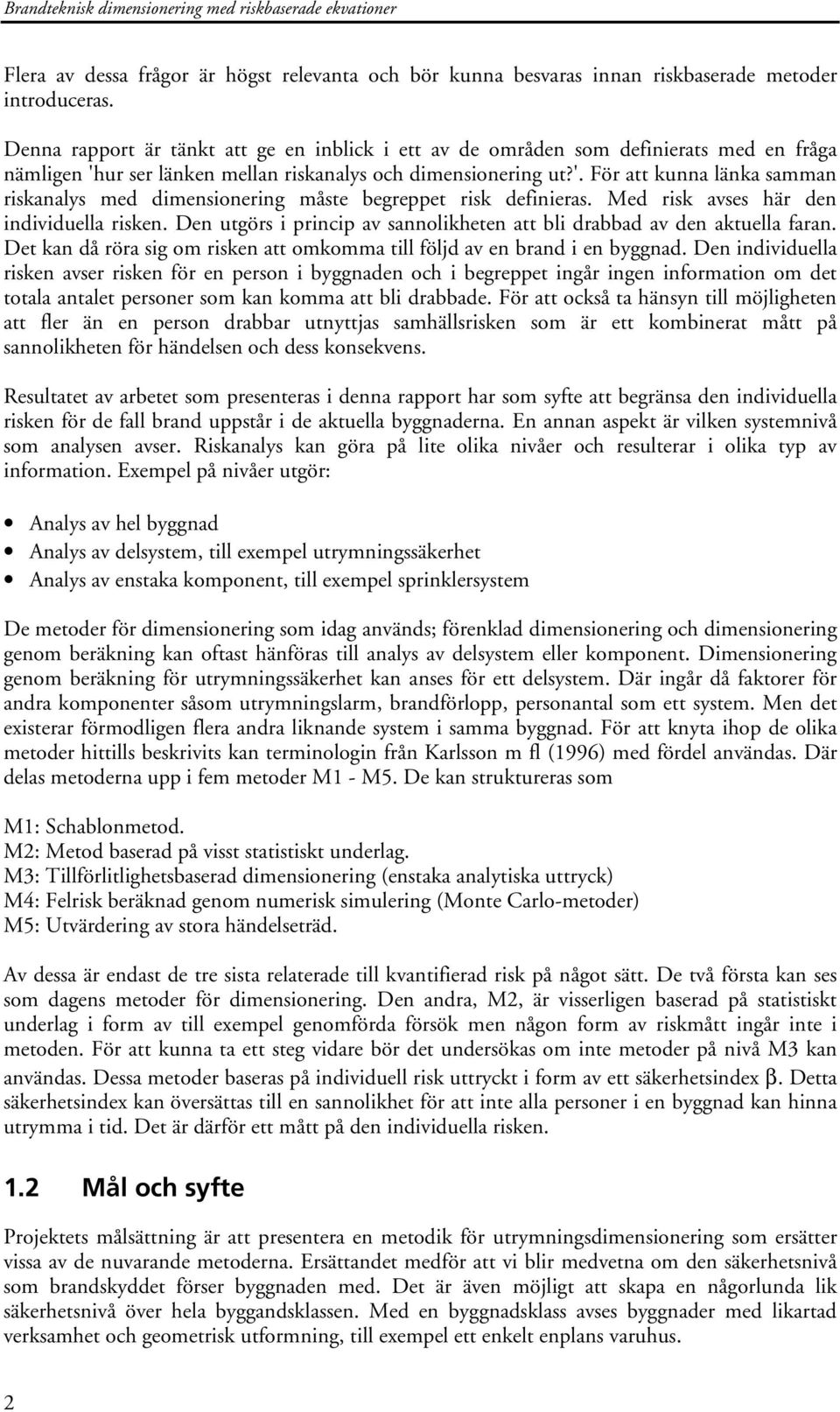 Med risk avses här den individuella risken. Den utgörs i princip av sannolikheten att bli drabbad av den aktuella faran. Det kan då röra sig om risken att omkomma till följd av en brand i en byggnad.