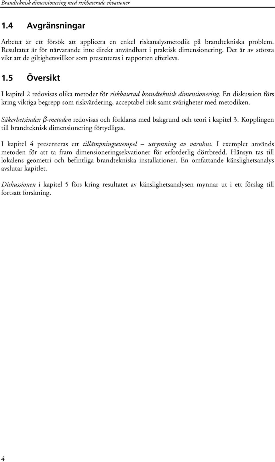 5 Översikt I kapitel 2 redovisas olika metoder för riskbaserad brandteknisk dimensionering. En diskussion förs kring viktiga begrepp som riskvärdering, acceptabel risk samt svårigheter med metodiken.