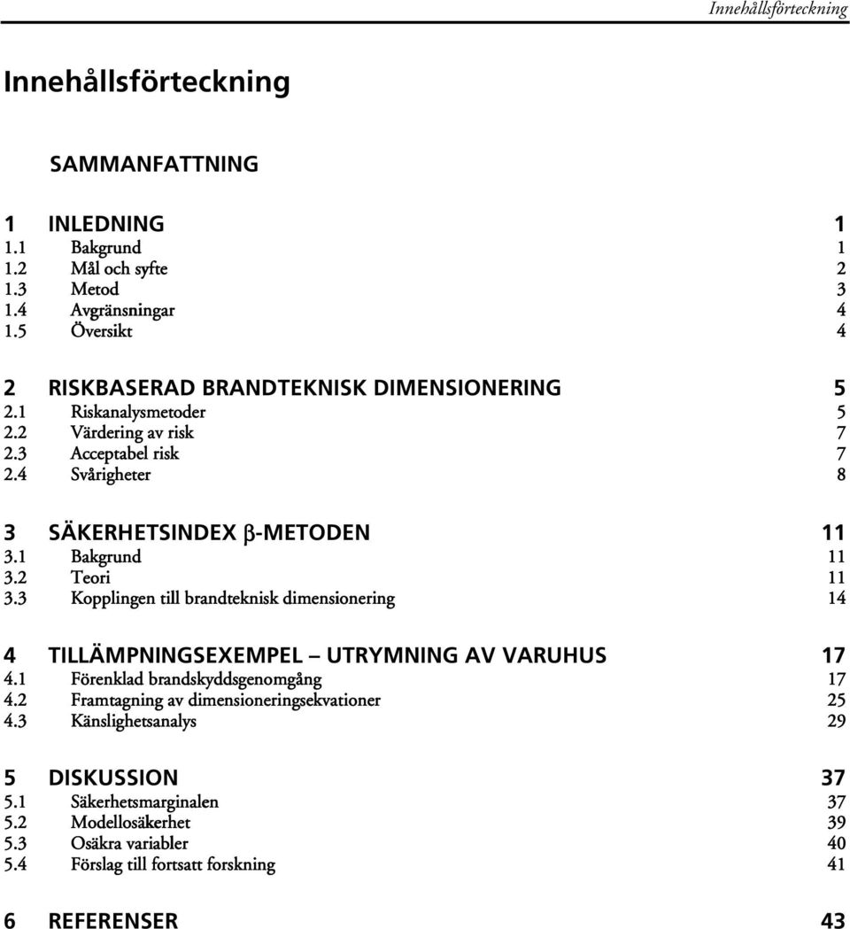 4 Svårigheter 8 3 SÄKERHETSINDEX β-metoden 11 3.1 Bakgrund 11 3.2 Teori 11 3.3 Kopplingen till brandteknisk dimensionering 14 4 TILLÄMPNINGSEXEMPEL UTRYMNING AV VARUHUS 17 4.