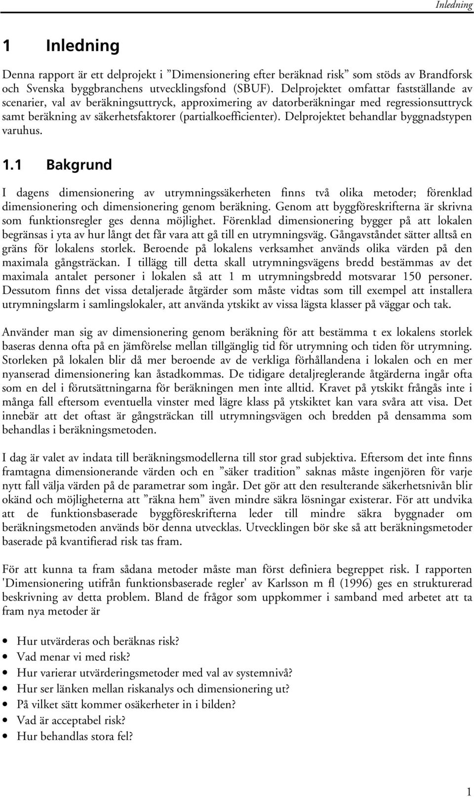 Delprojektet behandlar byggnadstypen varuhus. 1.1 Bakgrund I dagens dimensionering av utrymningssäkerheten finns två olika metoder; förenklad dimensionering och dimensionering genom beräkning.