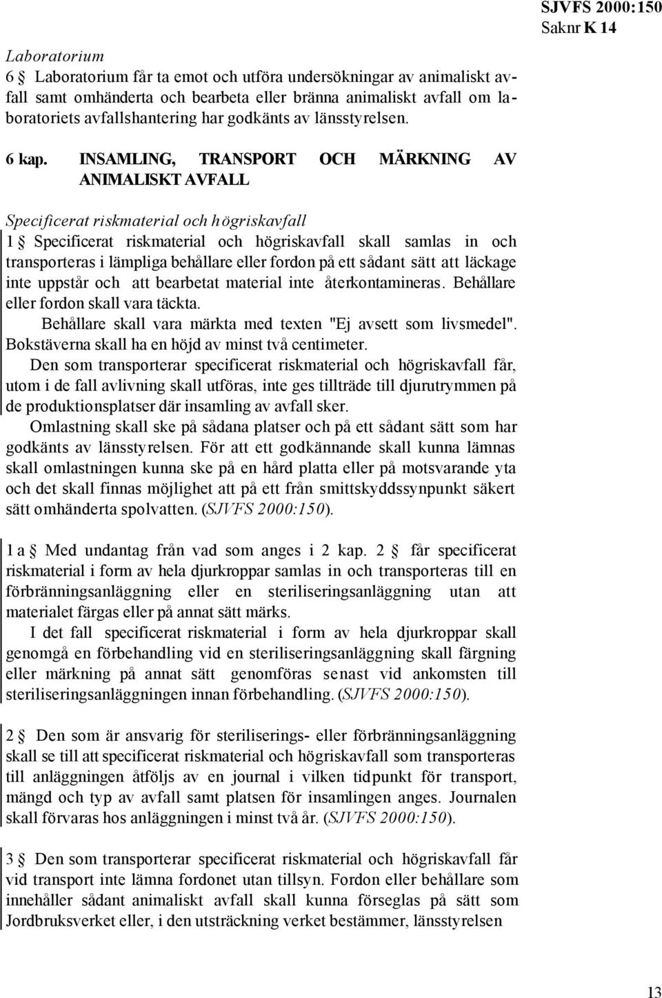 INSAMLING, TRANSPORT OCH MÄRKNING AV ANIMALISKT AVFALL Specificerat riskmaterial och högriskavfall 1 Specificerat riskmaterial och högriskavfall skall samlas in och transporteras i lämpliga behållare