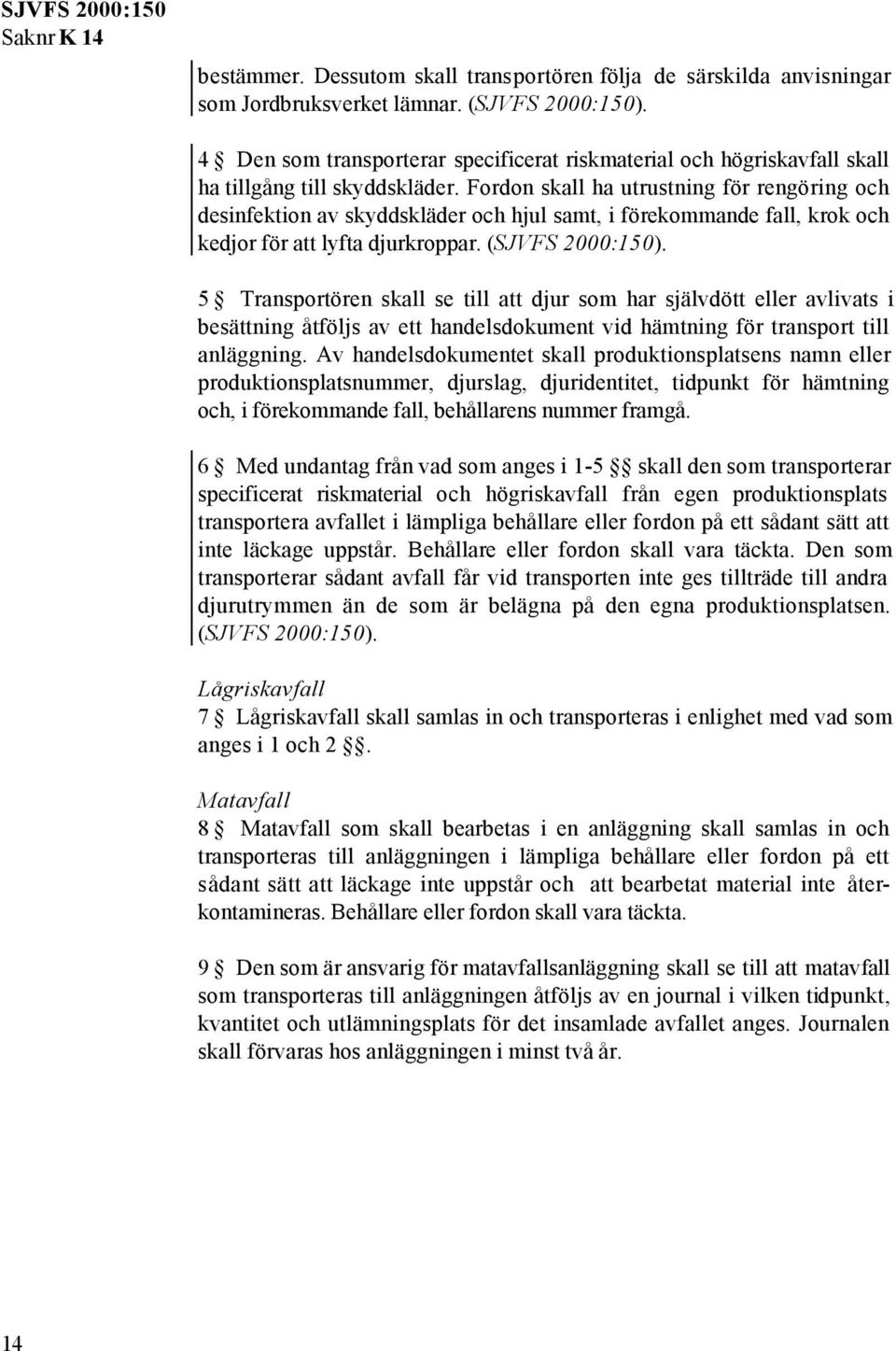 Fordon skall ha utrustning för rengöring och desinfektion av skyddskläder och hjul samt, i förekommande fall, krok och kedjor för att lyfta djurkroppar. (SJVFS 2000:150).