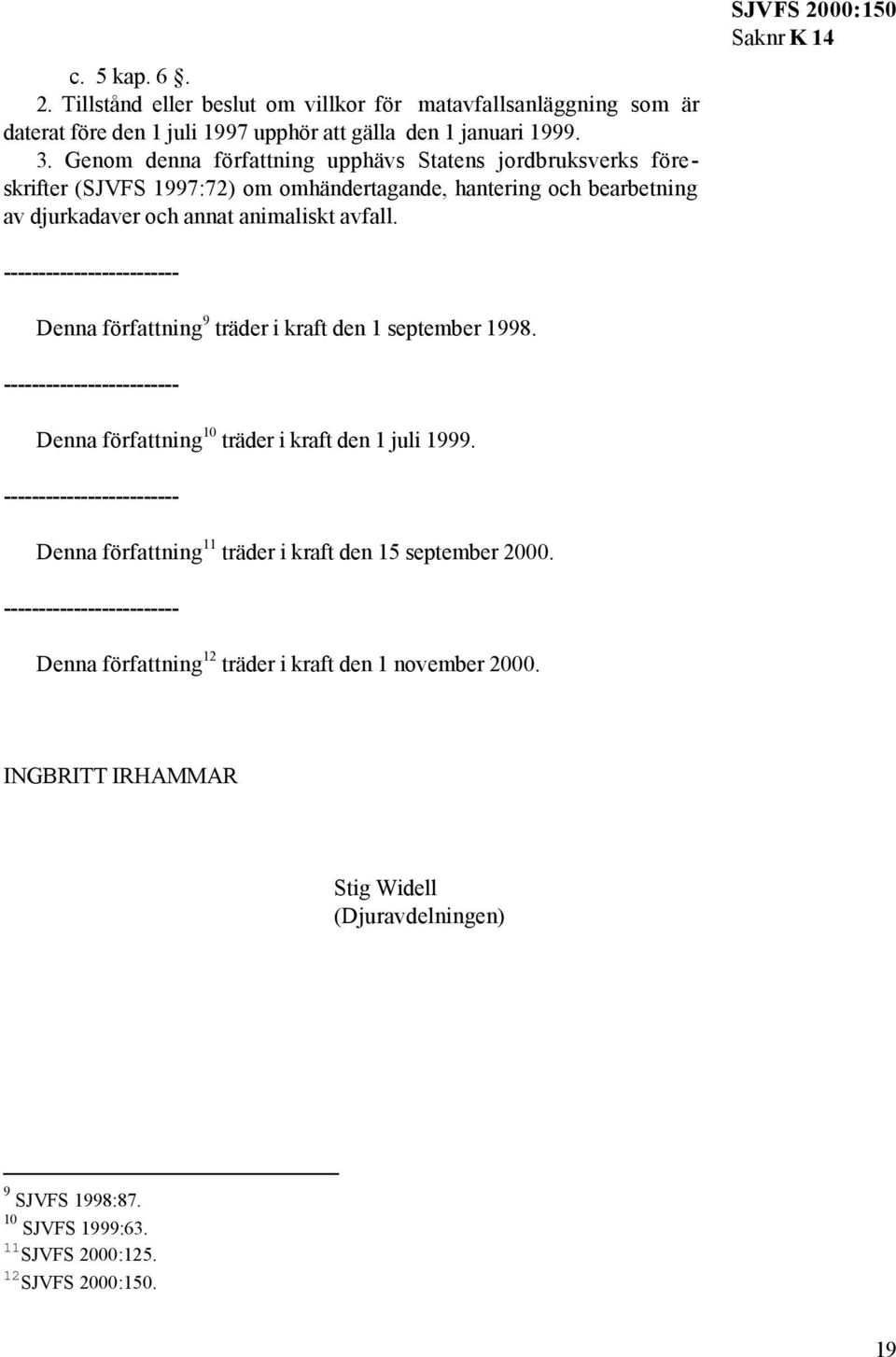 SJVFS 2000:150 ------------------------- Denna författning 9 träder i kraft den 1 september 1998. ------------------------- Denna författning 10 träder i kraft den 1 juli 1999.