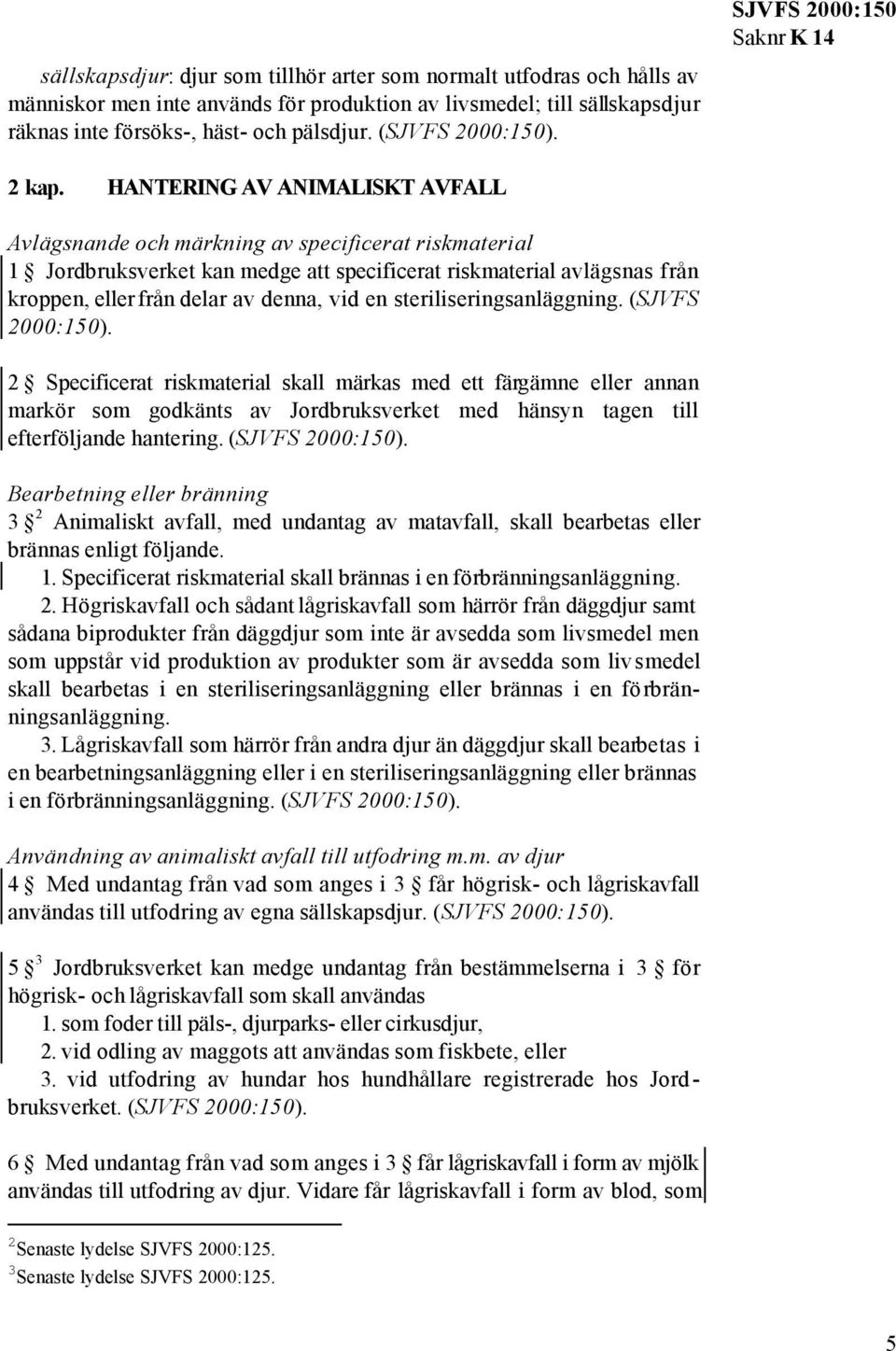 HANTERING AV ANIMALISKT AVFALL Avlägsnande och märkning av specificerat riskmaterial 1 Jordbruksverket kan medge att specificerat riskmaterial avlägsnas från kroppen, eller från delar av denna, vid