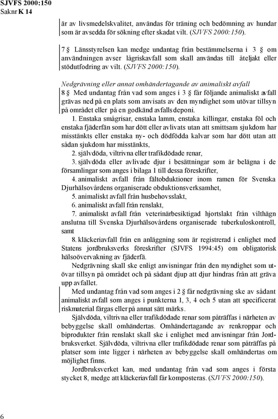 Nedgrävning eller annat omhändertagande av animaliskt avfall 8 Med undantag från vad som anges i 3 får följande animaliskt avfall grävas ned på en plats som anvisats av den myndighet som utövar