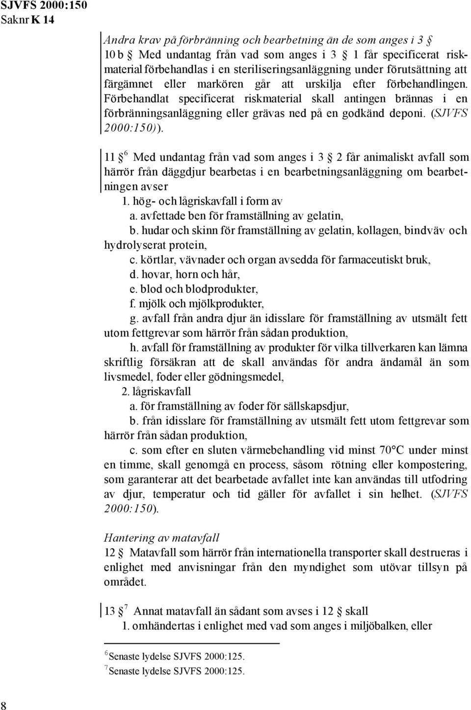 (SJVFS 2000:150)). 11 6 Med undantag från vad som anges i 3 2 får animaliskt avfall som härrör från däggdjur bearbetas i en bearbetningsanläggning om bearbetningen avser 1.