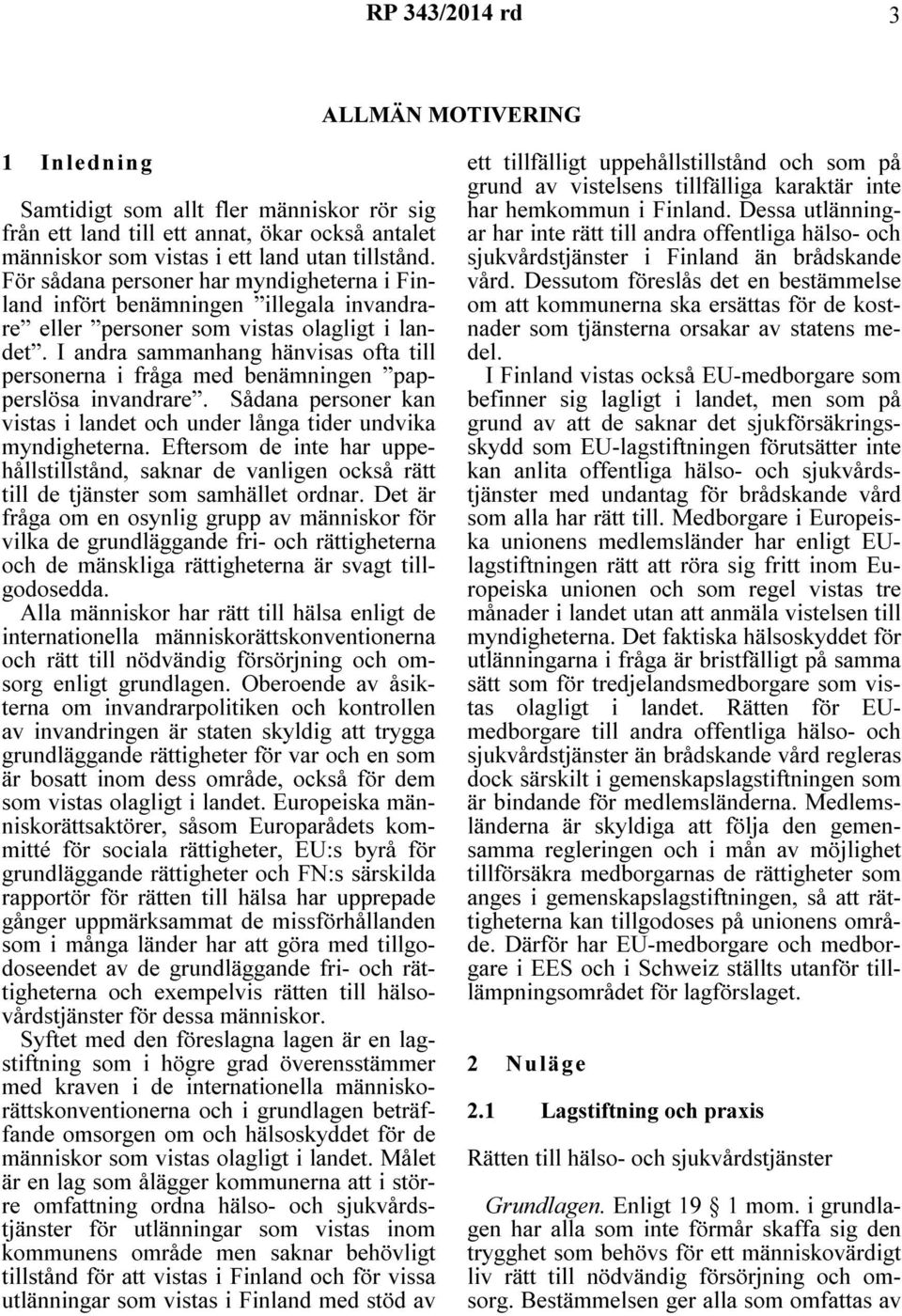 I andra sammanhang hänvisas ofta till personerna i fråga med benämningen papperslösa invandrare. Sådana personer kan vistas i landet och under långa tider undvika myndigheterna.