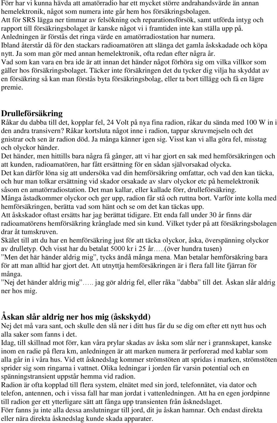 Anledningen är förstås det ringa värde en amatörradiostation har numera. Ibland återstår då för den stackars radioamatören att slänga det gamla åskskadade och köpa nytt.