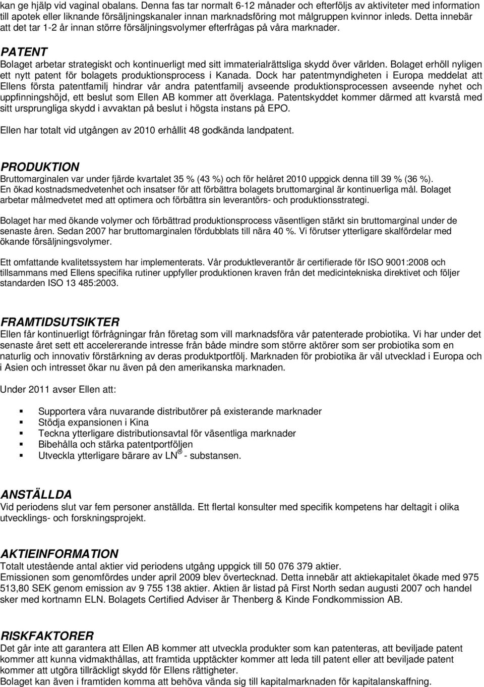 Detta innebär att det tar 1-2 år innan större försäljningsvolymer efterfrågas på våra marknader. PATENT Bolaget arbetar strategiskt och kontinuerligt med sitt immaterialrättsliga skydd över världen.