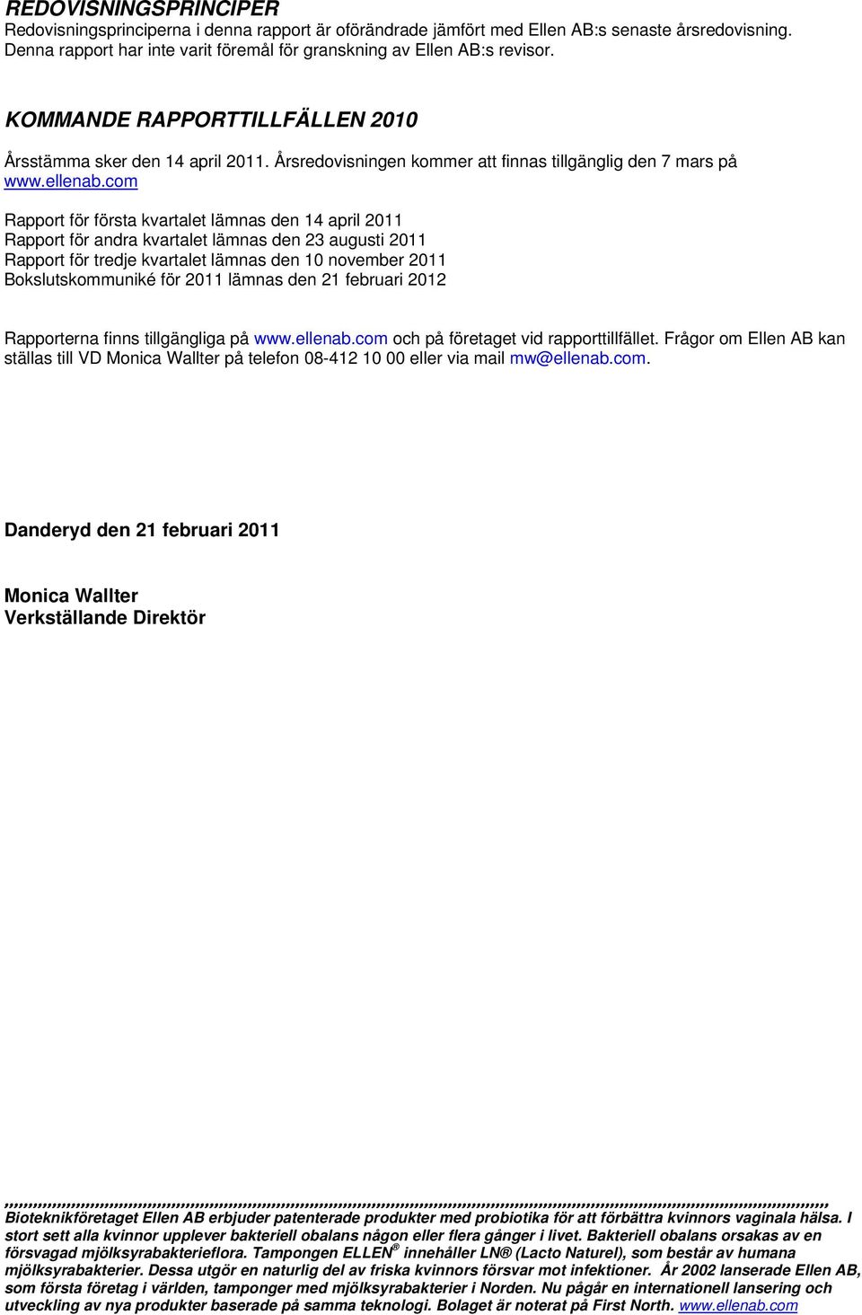 com Rapport för första kvartalet lämnas den 14 april 2011 Rapport för andra kvartalet lämnas den 23 augusti 2011 Rapport för tredje kvartalet lämnas den 10 november 2011 Bokslutskommuniké för 2011