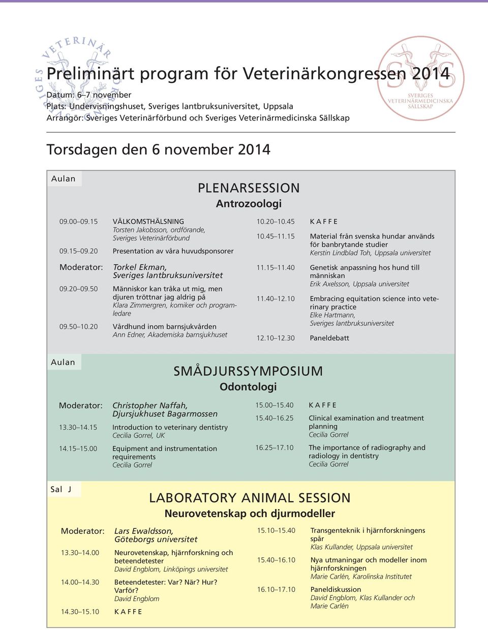 20 09.50 Människor kan tråka ut mig, men djuren tröttnar jag aldrig på Klara Zimmergren, komiker och programledare 09.50 10.20 Vårdhund inom barnsjukvården Ann Edner, Akademiska barnsjukhuset 10.