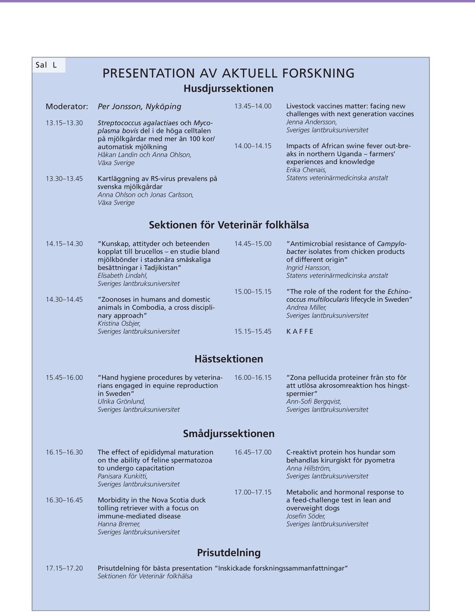 45 Kartläggning av RS-virus prevalens på svenska mjölkgårdar Anna Ohlson och Jonas Carlsson, Växa Sverige 13.45 14.