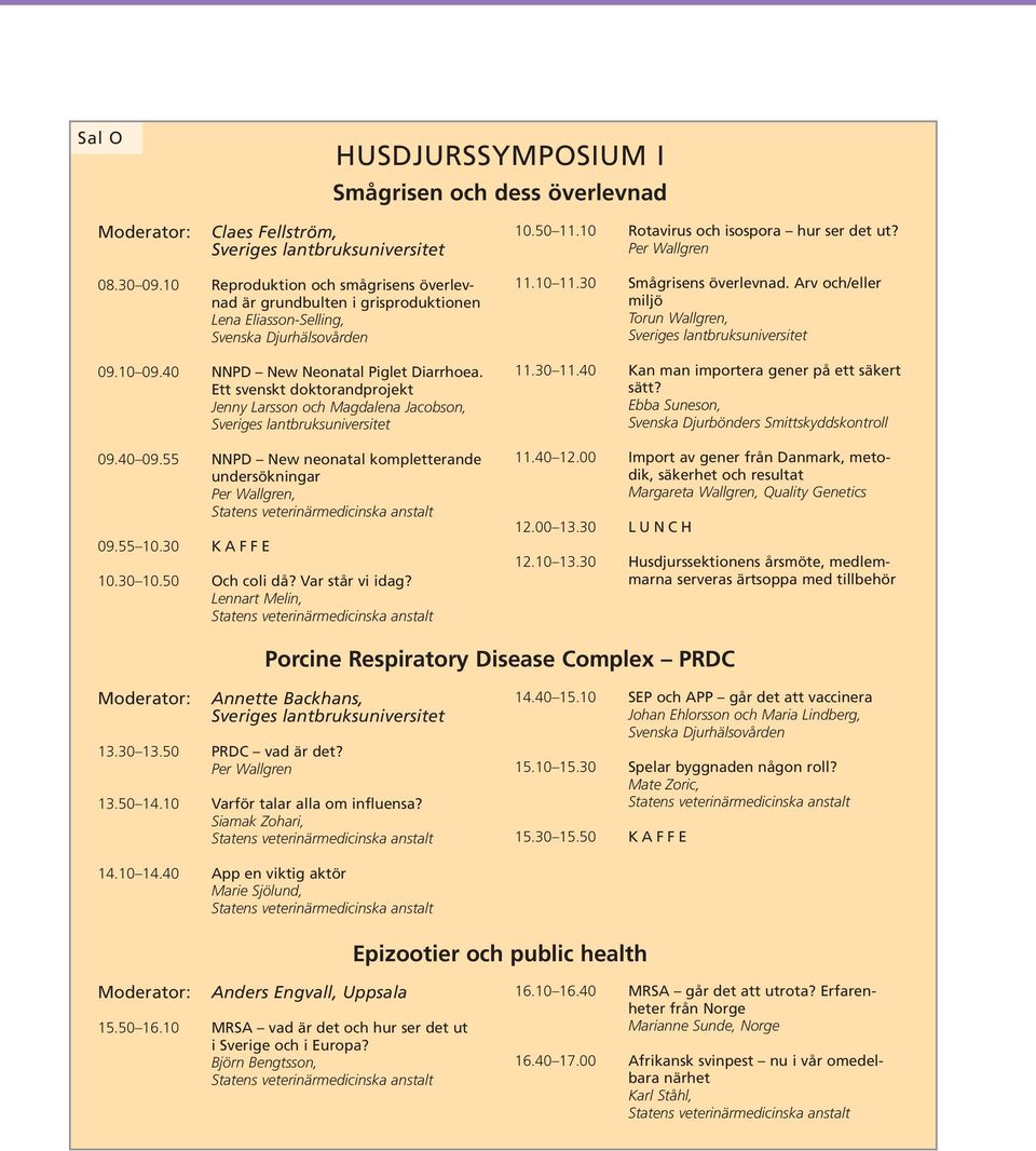 Ett svenskt doktorandprojekt Jenny Larsson och Magdalena Jacobson, 09.40 09.55 NNPD New neonatal kompletterande undersökningar Per Wallgren, 09.55 10.30 KAFFE 10.30 10.50 Och coli då?
